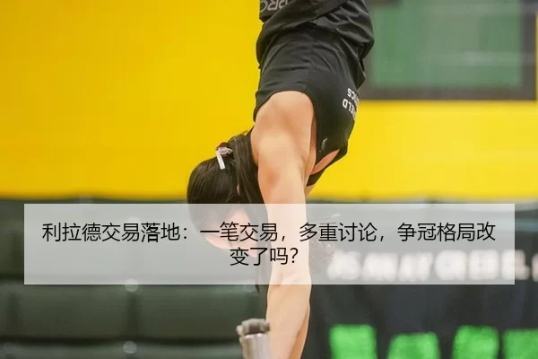 利拉德交易落地：一笔交易，多重讨论，争冠格局改变了吗？